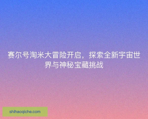 赛尔号淘米大冒险开启，探索全新宇宙世界与神秘宝藏挑战