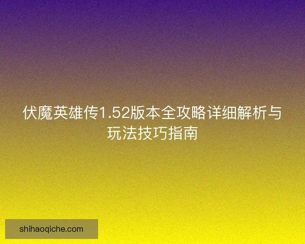 伏魔英雄传1.52版本全攻略详细解析与玩法技巧指南