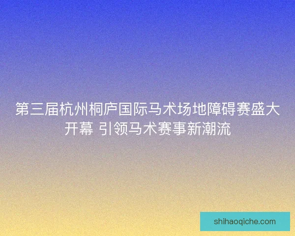 第三届杭州桐庐国际马术场地障碍赛盛大开幕 引领马术赛事新潮流
