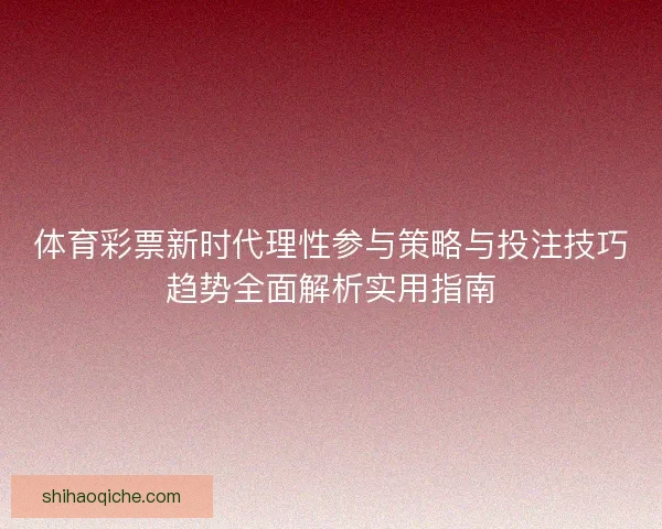 体育彩票新时代理性参与策略与投注技巧趋势全面解析实用指南